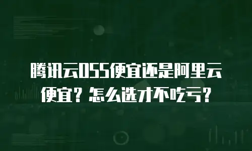 腾讯云OSS便宜还是阿里云便宜？怎么选才不吃亏？