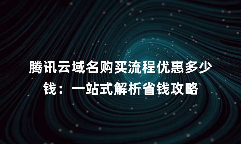 腾讯云域名购买流程优惠多少钱：一站式解析省钱攻略