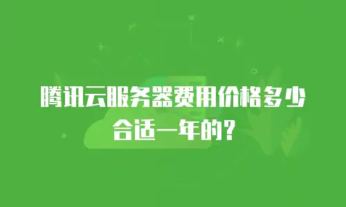 腾讯云服务器费用价格多少合适一年的？