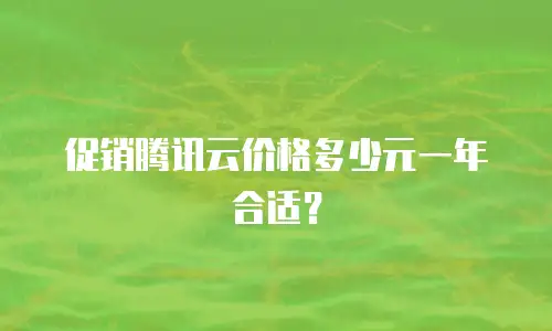 促销腾讯云价格多少元一年合适？