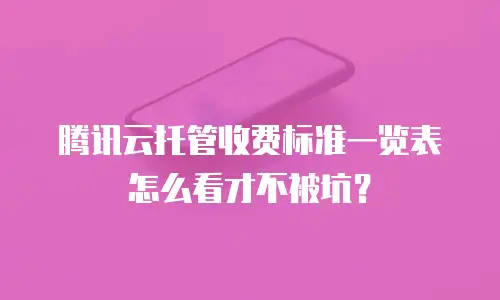腾讯云托管收费标准一览表怎么看才不被坑？