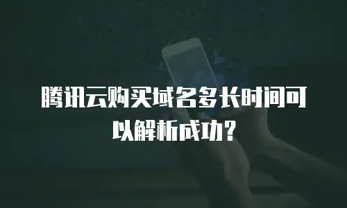腾讯云购买域名多长时间可以解析成功？