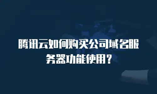 腾讯云如何购买公司域名服务器功能使用？