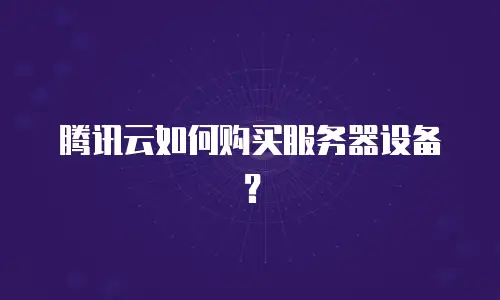 腾讯云如何购买服务器设备？