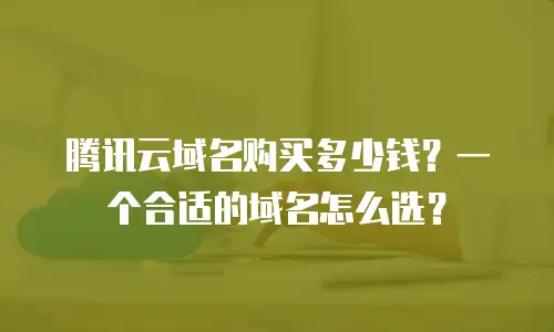 腾讯云域名购买多少钱？一个合适的域名怎么选？