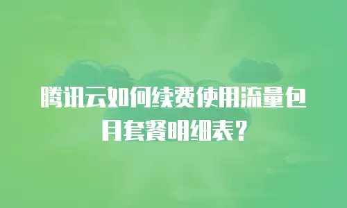 腾讯云如何续费使用流量包月套餐明细表？