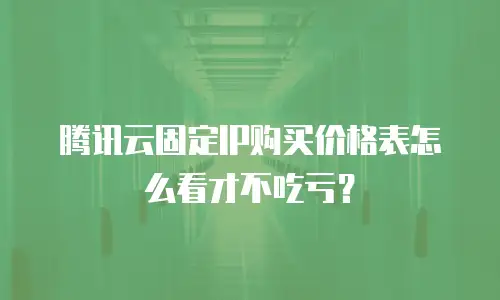 腾讯云固定IP购买价格表怎么看才不吃亏？