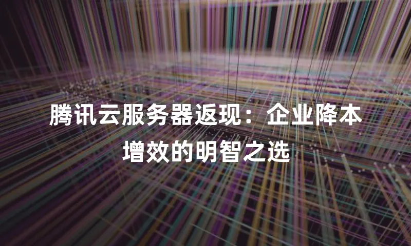 腾讯云服务器返现：企业降本增效的明智之选