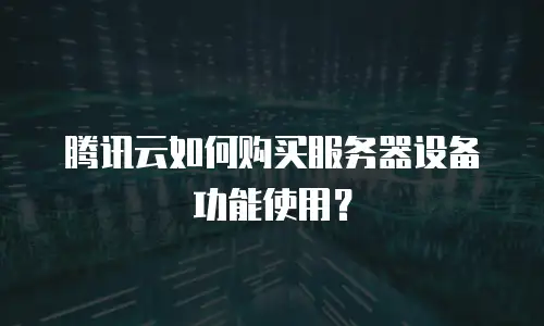 腾讯云如何购买服务器设备功能使用？