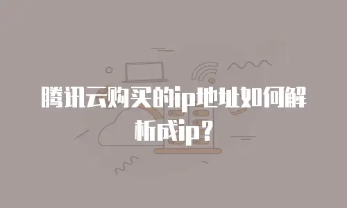腾讯云购买的ip地址如何解析成ip？