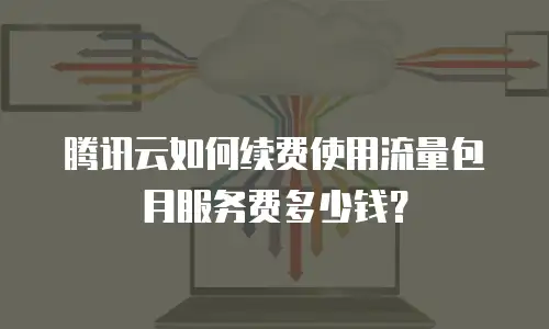 腾讯云如何续费使用流量包月服务费多少钱？