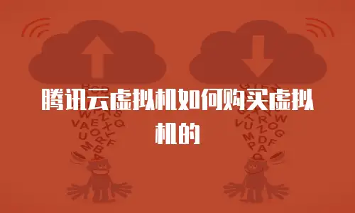 腾讯云虚拟机如何购买虚拟机的