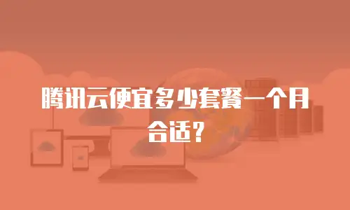 腾讯云便宜多少套餐一个月合适？