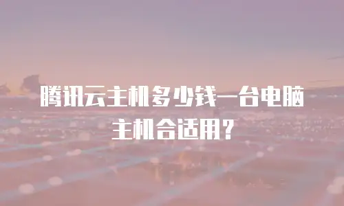 腾讯云主机多少钱一台电脑主机合适用？