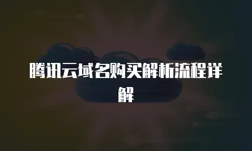 腾讯云域名购买解析流程详解