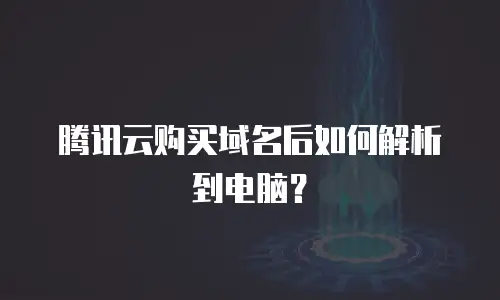 腾讯云购买域名后如何解析到电脑？