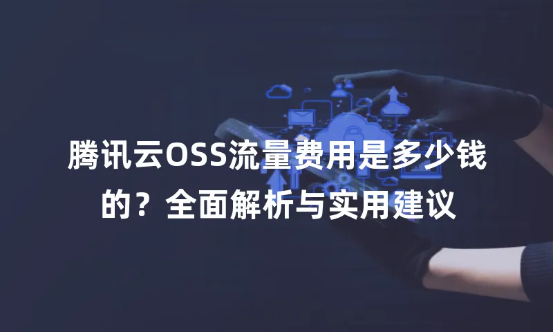 腾讯云OSS流量费用是多少钱的？全面解析与实用建议