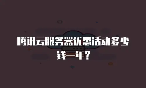 腾讯云服务器优惠活动多少钱一年？