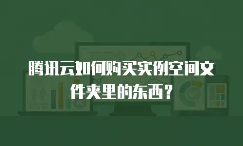 腾讯云如何购买实例空间文件夹里的东西？