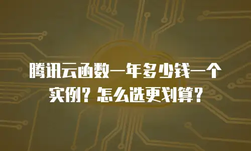 腾讯云函数一年多少钱一个实例？怎么选更划算？