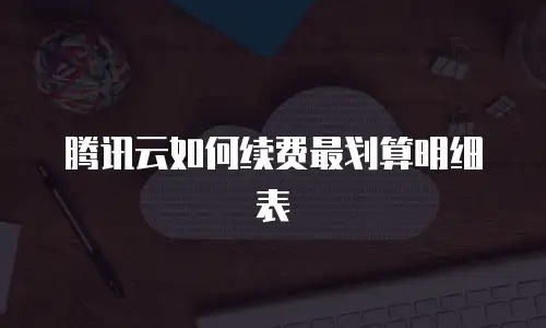 腾讯云如何续费最划算明细表