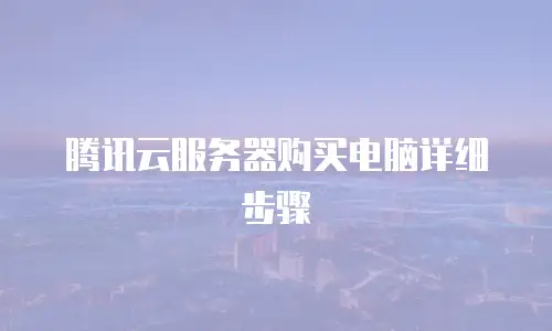 腾讯云服务器购买电脑详细步骤