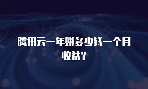 腾讯云一年赚多少钱一个月收益？