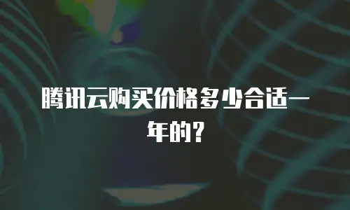 腾讯云购买价格多少合适一年的？