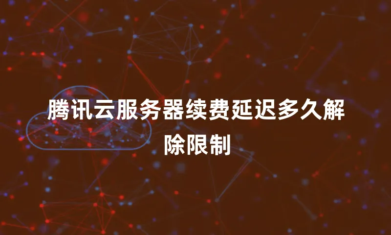 腾讯云服务器续费延迟多久解除限制