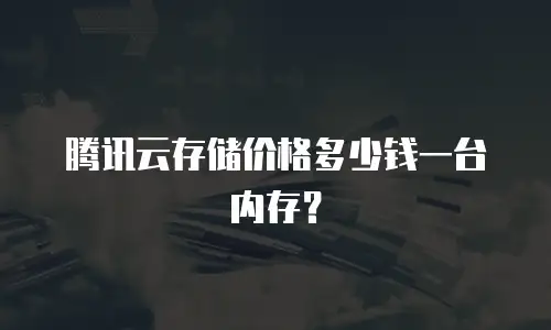腾讯云存储价格多少钱一台内存？