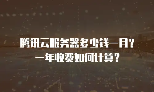 腾讯云服务器多少钱一月？一年收费如何计算？