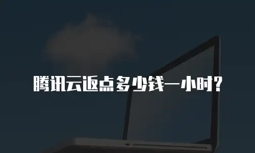 腾讯云返点多少钱一小时？