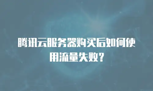 腾讯云服务器购买后如何使用流量失败？