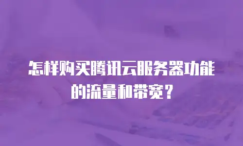 怎样购买腾讯云服务器功能的流量和带宽？