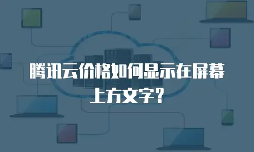 腾讯云价格如何显示在屏幕上方文字？