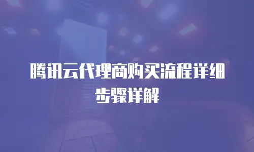 腾讯云代理商购买流程详细步骤详解