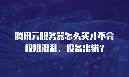 腾讯云服务器怎么买才不会权限混乱、设备出错？