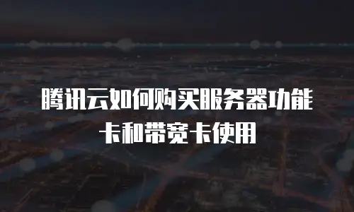 腾讯云如何购买服务器功能卡和带宽卡使用