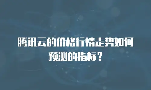 腾讯云的价格行情走势如何预测的指标？