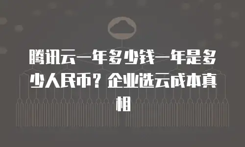 腾讯云一年多少钱一年是多少人民币？企业选云成本真相