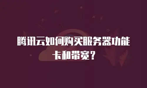 腾讯云如何购买服务器功能卡和带宽？