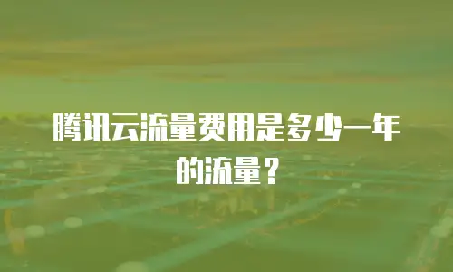 腾讯云流量费用是多少一年的流量？