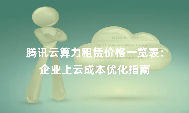 腾讯云算力租赁价格一览表：企业上云成本优化指南