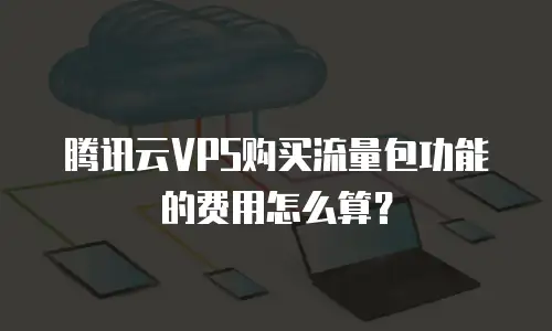腾讯云VPS购买流量包功能的费用怎么算？