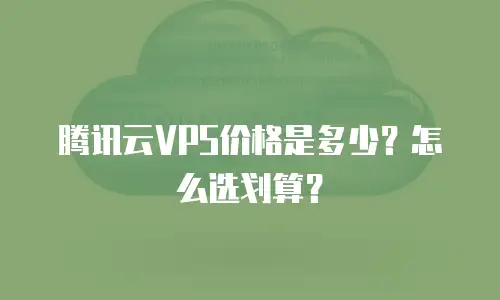 腾讯云VPS价格是多少？怎么选划算？