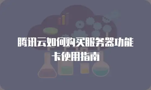腾讯云如何购买服务器功能卡使用指南