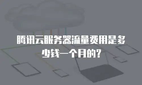 腾讯云服务器流量费用是多少钱一个月的？