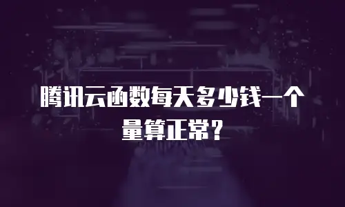 腾讯云函数每天多少钱一个量算正常？