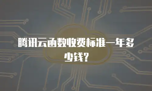 腾讯云函数收费标准一年多少钱？