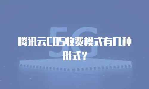 腾讯云COS收费模式有几种形式？